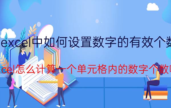 excel中如何设置数字的有效个数 excel怎么计算一个单元格内的数字个数啊？